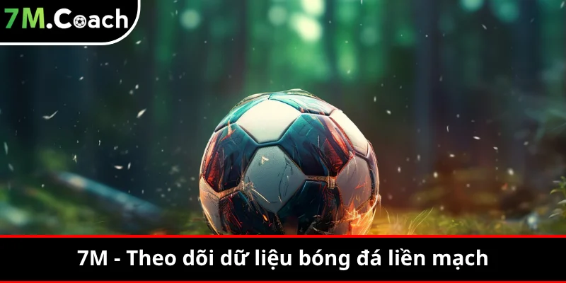 7M - Theo dõi dữ liệu bóng đá liền mạch