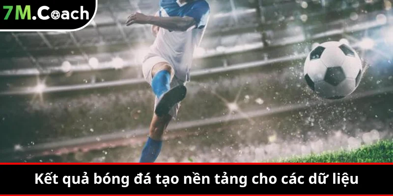 Kết quả bóng đá tạo nền tảng cho những dữ liệu tiếp theo